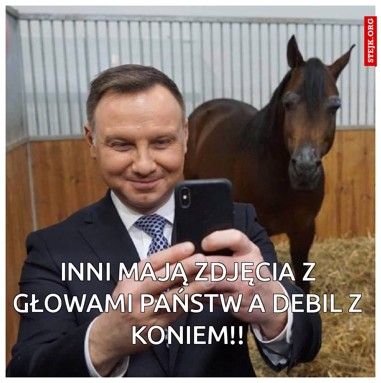 inni mają zdjęcia z głowami państw a debil z koniem!!