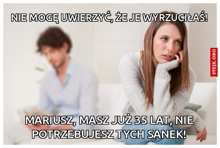 Nie mogę uwierzyć, że je wyrzuciłaś!