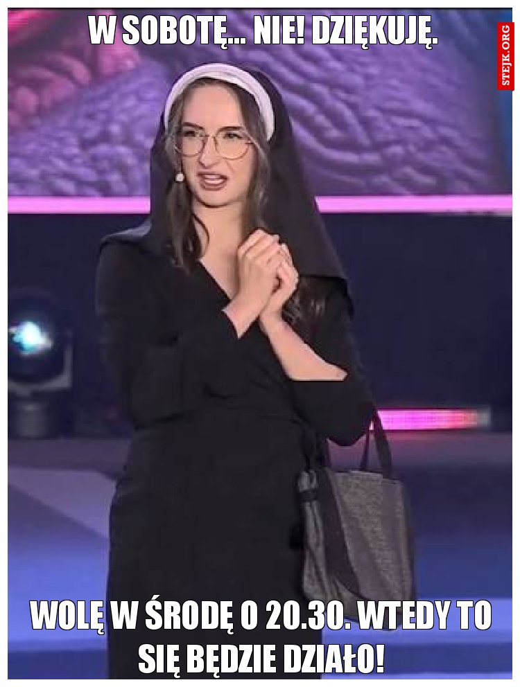 W sobotę... Nie! Dziękuję.