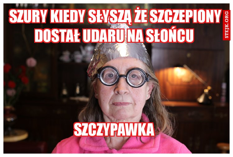 szury kiedy słyszą że szczepiony dostał udaru na słońcu 