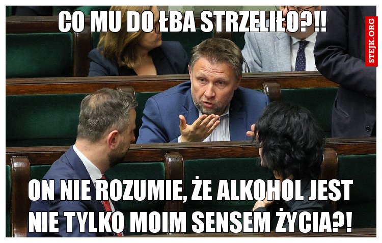 Co mu do łba strzeliło?!!