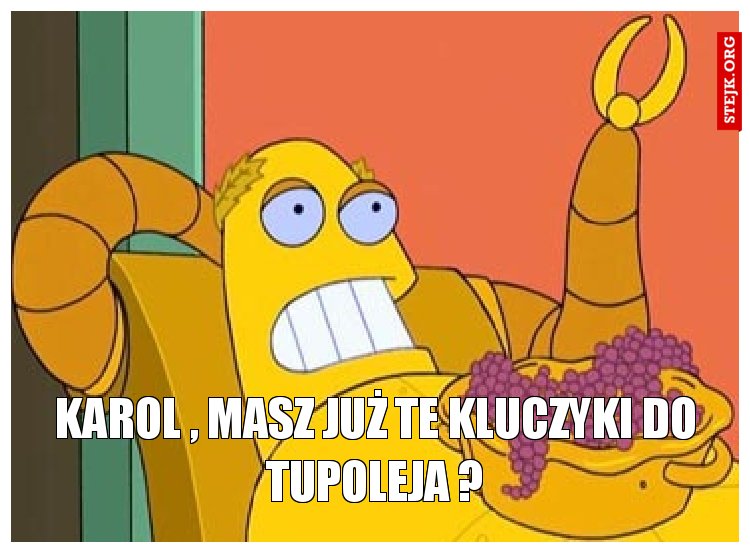 karol , masz już te kluczyki do tupoleja ?