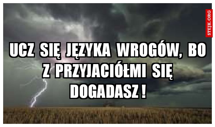 Ucz  się  języka  wrogów,  bo  z  przyjaciółmi  się  dogadasz !