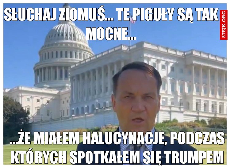 Słuchaj ziomuś... Te piguły są tak mocne...