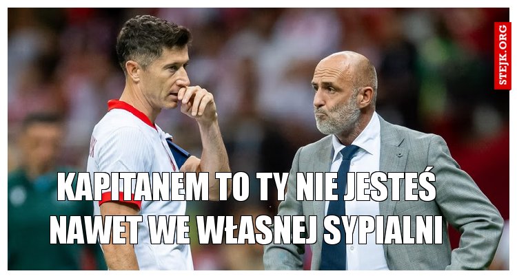 Kapitanem to ty nie jesteś nawet we własnej sypialni