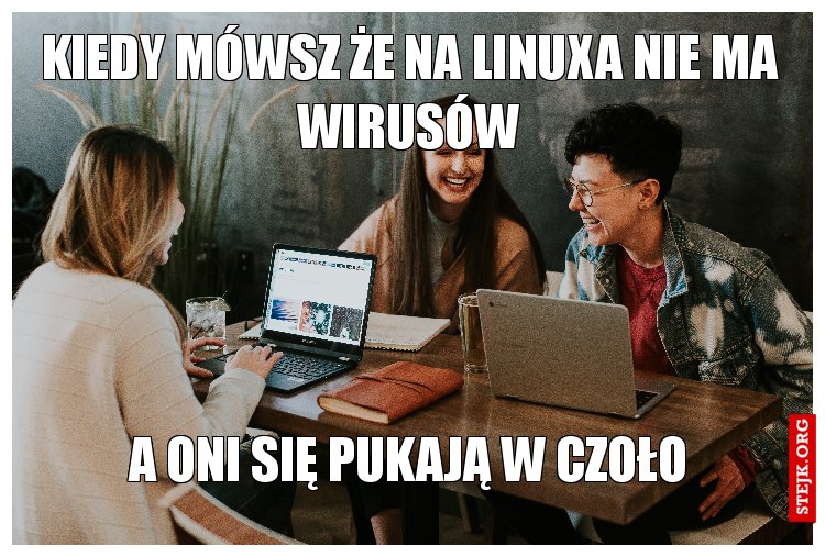 Kiedy mówsz że na linuxa nie ma wirusów a oni się pukają w czoło