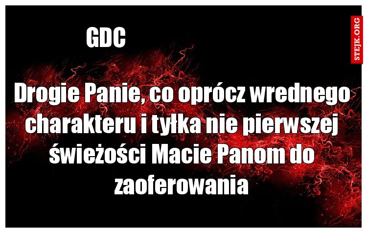 Drogie Panie, co oprócz wrednego charakteru i tyłka nie pierwszej świeżości Macie Panom do zaoferowania