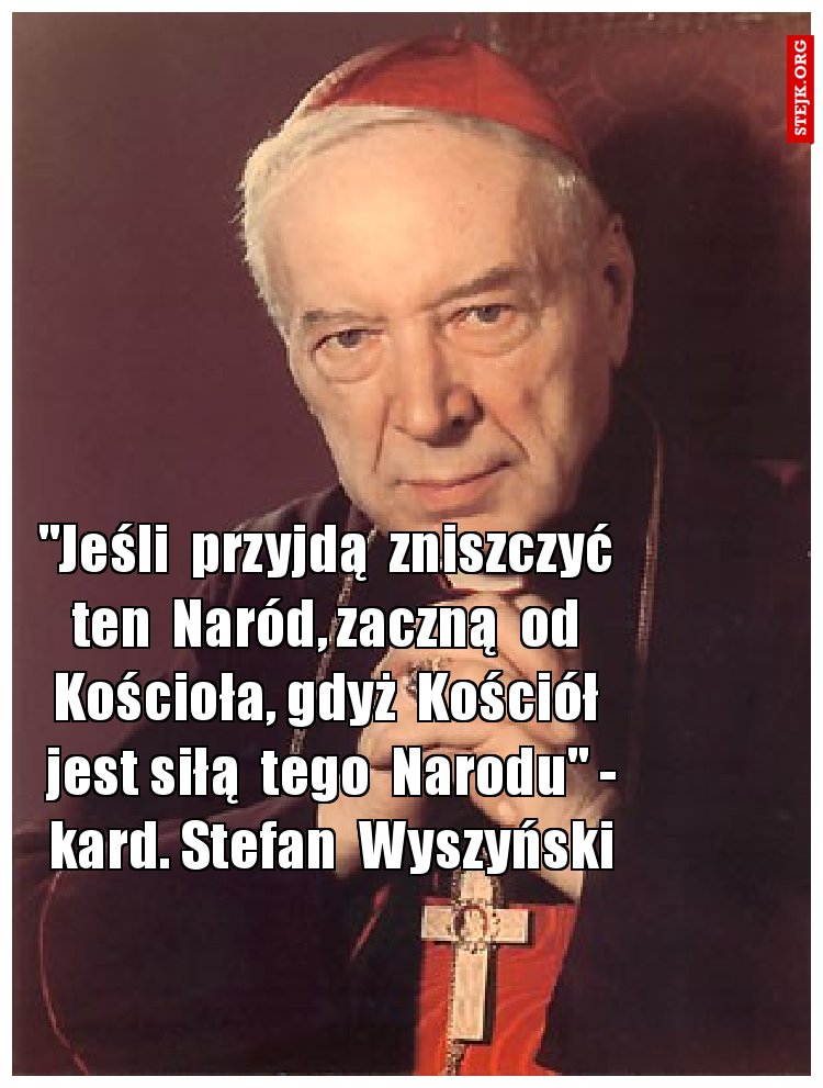 "Jeśli  przyjdą  zniszczyć  ten  Naród, zaczną  od  Kościoła, gdyż  Kościół  jest siłą  tego  Narodu" - kard. Stefan  Wyszyński