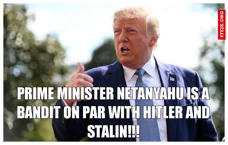 Prime Minister Netanyahu is a bandit on par with Hitler and Stalin!!!