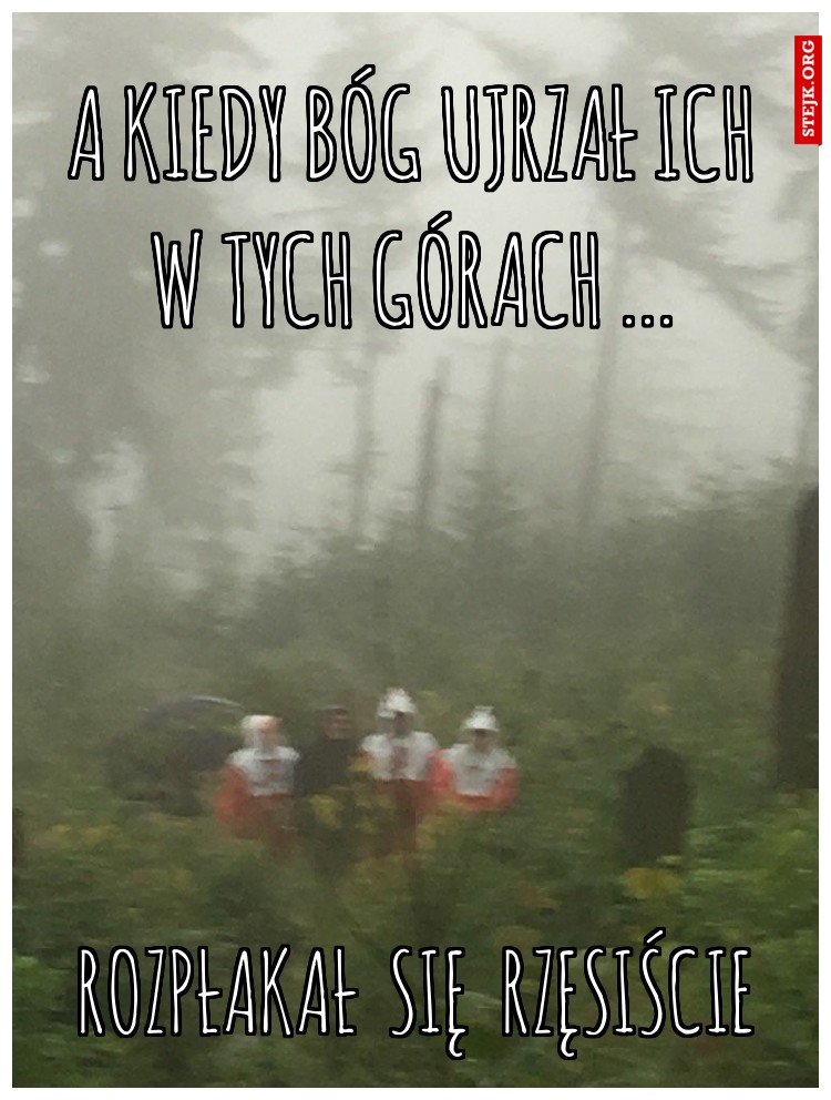  a kiedy bóg ujrzał ich  w tych górach ...